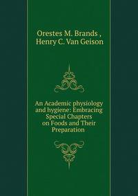 An Academic physiology and hygiene: Embracing Special Chapters on Foods and Their Preparation .
