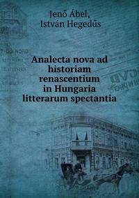 Analecta nova ad historiam renascentium in Hungaria litterarum spectantia