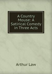 A Country Mouse: A Satirical Comedy in Three Acts
