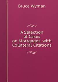 A Selection of Cases on Mortgages, with Collateral Citations
