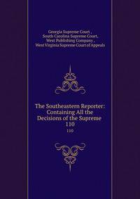 The Southeastern Reporter: Containing All the Decisions of the Supreme .. 110