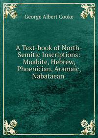 A Text-book of North-Semitic Inscriptions: Moabite, Hebrew, Phoenician, Aramaic, Nabataean .