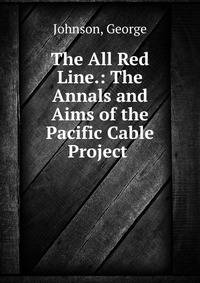 The All Red Line.: The Annals and Aims of the Pacific Cable Project .