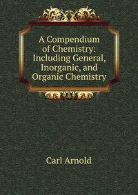 A Compendium of Chemistry: Including General, Inorganic, and Organic Chemistry