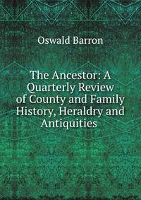 The Ancestor: A Quarterly Review of County and Family History, Heraldry and Antiquities .