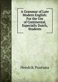 A Grammar of Late Modern English: For the Use of Continental, Especially Dutch, Students