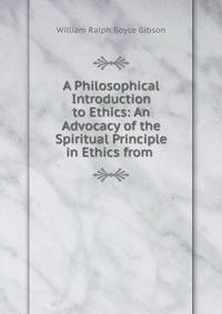 A Philosophical Introduction to Ethics: An Advocacy of the Spiritual Principle in Ethics from .