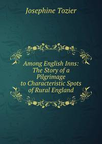 Among English Inns: The Story of a Pilgrimage to Characteristic Spots of Rural England