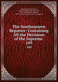 The Southeastern Reporter: Containing All the Decisions of the Supreme .. 109