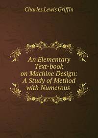 An Elementary Text-book on Machine Design: A Study of Method with Numerous .