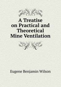 A Treatise on Practical and Theoretical Mine Ventilation