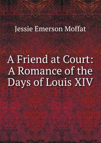 A Friend at Court: A Romance of the Days of Louis XIV
