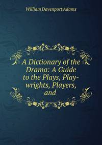 A Dictionary of the Drama: A Guide to the Plays, Play-wrights, Players, and .