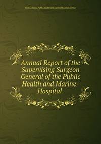 Annual Report of the Supervising Surgeon General of the Public Health and Marine-Hospital .