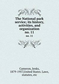 The National park service; its history, activities, and organization. no. 11