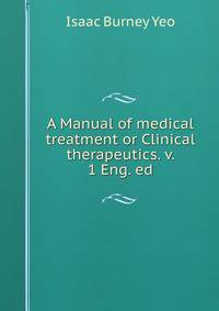 A Manual of medical treatment or Clinical therapeutics. v. 1 Eng. ed