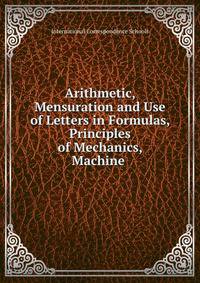 Arithmetic, Mensuration and Use of Letters in Formulas, Principles of Mechanics, Machine .