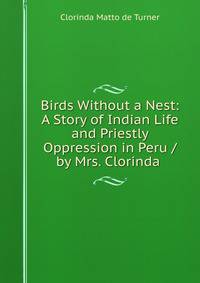 Birds Without a Nest: A Story of Indian Life and Priestly Oppression in Peru /by Mrs. Clorinda .