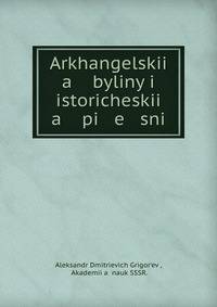 Архангелские былины и исторические песни. Том 1