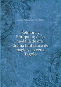Belmore y Enriqueta; o, La medalla de oro: drama fantastico de magia y en verso Tagolo