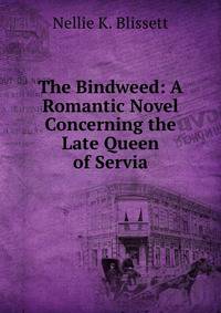 The Bindweed: A Romantic Novel Concerning the Late Queen of Servia