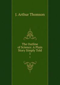 The Outline of Science: A Plain Story Simply Told. 1