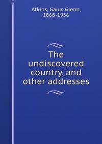 The undiscovered country, and other addresses