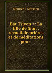 Bat Tsiyon =: La fille de Sion : recueil de prieres et de meditations pour .