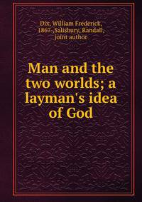 Man and the two worlds; a layman's idea of God