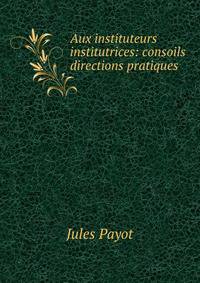 Aux instituteurs &amp; institutrices: consoils &amp; directions pratiques