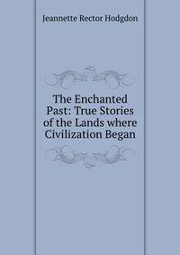 The Enchanted Past: True Stories of the Lands where Civilization Began
