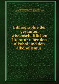 Bibliographie der gesamten wissenschaftlichen literatur u?ber den alkohol und den alkoholismus