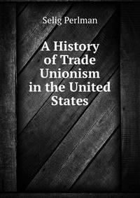 A History of Trade Unionism in the United States