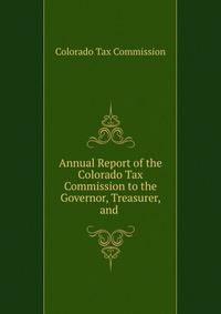 Annual Report of the Colorado Tax Commission to the Governor, Treasurer, and .