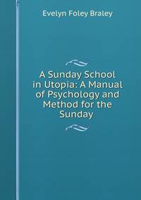 A Sunday School in Utopia: A Manual of Psychology and Method for the Sunday .