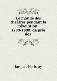 Le monde des theatres pendant la revolution, 1789-1800: da?pres des .
