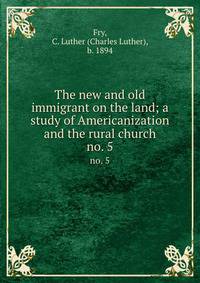 The new and old immigrant on the land; a study of Americanization and the rural church. no. 5