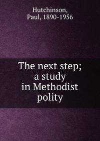 The next step; a study in Methodist polity
