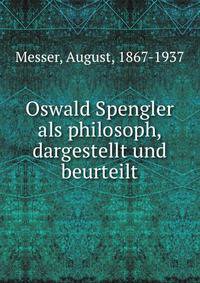 Oswald Spengler als philosoph, dargestellt und beurteilt