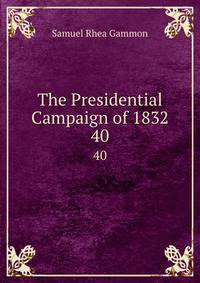 The Presidential Campaign of 1832. 40
