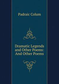 Dramatic Legends and Other Poems: And Other Poems