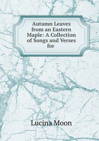 Autumn Leaves from an Eastern Maple: A Collection of Songs and Verses for .
