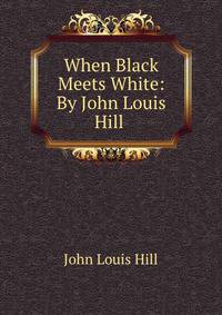 When Black Meets White: By John Louis Hill .