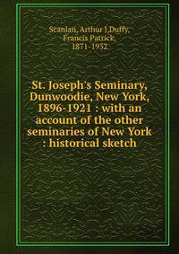 St. Joseph's Seminary, Dunwoodie, New York, 1896-1921 : with an account of the other seminaries of New York : historical sketch