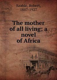 The mother of all living; a novel of Africa