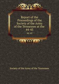 Report of the Proceedings of the Society of the Army of the Tennessee at the .. 44-45