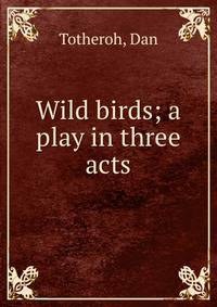 Wild birds; a play in three acts