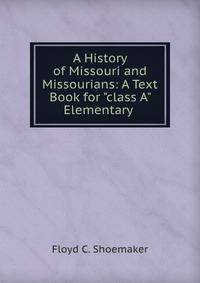 A History of Missouri and Missourians: A Text Book for "class A" Elementary .
