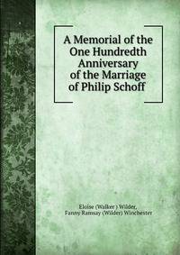 A Memorial of the One Hundredth Anniversary of the Marriage of Philip Schoff .