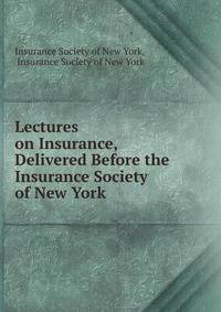 Lectures on Insurance, Delivered Before the Insurance Society of New York .